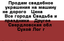 Продам свадебное украшения на машину не дорого › Цена ­ 3 000 - Все города Свадьба и праздники » Другое   . Свердловская обл.,Сухой Лог г.